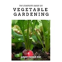 THE COMPLETE GUIDE ON VEGETABLE GARDENING: The Complete Guide To Grow Vegetables The Natural Way THE COMPLETE GUIDE ON VEGETABLE GARDENING: The Complete Guide To Grow Vegetables The Natural Way Kindle Paperback