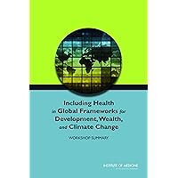 Including Health in Global Frameworks for Development, Wealth, and Climate Change: Workshop Summary Including Health in Global Frameworks for Development, Wealth, and Climate Change: Workshop Summary Kindle Paperback