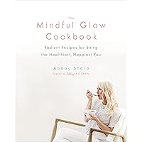 The Mindful Glow Cookbook: Radiant Recipes for Being the Healthiest, Happiest You The Mindful Glow Cookbook: Radiant Recipes for Being the Healthiest, Happiest You Hardcover eTextbook