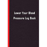 Lower Your Blood Pressure Log Book: Record and Monitor your daily blood pressure and heart rate readings at home