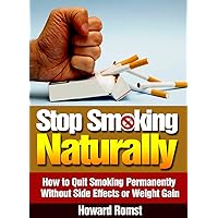 Stop Smoking Naturally - How to Quit Smoking Permanently Without Side Effects or Weight Gain (Quitting Smoking, Smoking Addiction, Quit Smoking Cigarettes, Tobacco Book 1) Stop Smoking Naturally - How to Quit Smoking Permanently Without Side Effects or Weight Gain (Quitting Smoking, Smoking Addiction, Quit Smoking Cigarettes, Tobacco Book 1) Kindle