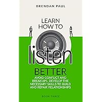 Learn How To Listen Better: Avoid Conflict And Breakups, Develop The Necessary Skills To Build And Repair Relationships (The Successful Introverts Guide Series Book 3) Learn How To Listen Better: Avoid Conflict And Breakups, Develop The Necessary Skills To Build And Repair Relationships (The Successful Introverts Guide Series Book 3) Kindle Paperback Hardcover