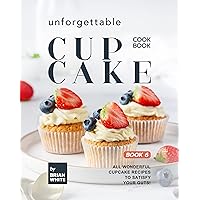 Unforgettable Cupcake Cookbook – Book 6: All Wonderful Cupcake Recipes to Satisfy Your Guts! (The Best-Ever Cupcake Recipe Collection) Unforgettable Cupcake Cookbook – Book 6: All Wonderful Cupcake Recipes to Satisfy Your Guts! (The Best-Ever Cupcake Recipe Collection) Kindle Hardcover Paperback