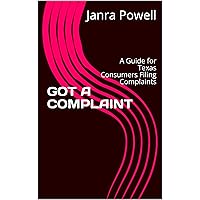 GOT A COMPLAINT: A Guide for Texas Consumers Filing Complaints GOT A COMPLAINT: A Guide for Texas Consumers Filing Complaints Kindle Paperback
