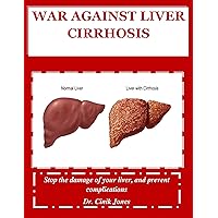 WAR AGAINST LIVER CIRRHOSIS: Stop the damage of your liver, and prevent complications