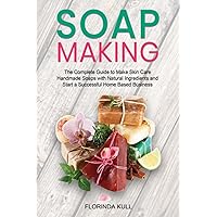 Soap Making: The Complete Guide to Make Skin Care Handmade Soap with Natural Ingredients and Start a Successful Home Based Business Soap Making: The Complete Guide to Make Skin Care Handmade Soap with Natural Ingredients and Start a Successful Home Based Business Paperback Kindle Hardcover