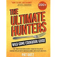 The Ultimate Hunters Wild Game Cookbook Guide: 200+ Mouth-Watering recipes to Master the art of Cooking popular North american animals with Facts and Stats