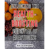 Unlocking the Health-Boosting Potential of Adaptogens: Harnessing Nature's Secret Remedies to Enhance Vitality and Transform Your Well-being