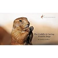 The Cuddly & Caring Prairie Dogs: See how Dallas and Dahlia take care of their prairie pups, keep them safe and love each other! (Animal Picture Books With Social & Emotional Learning Book 1) The Cuddly & Caring Prairie Dogs: See how Dallas and Dahlia take care of their prairie pups, keep them safe and love each other! (Animal Picture Books With Social & Emotional Learning Book 1) Kindle Paperback
