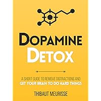 Dopamine Detox : A Short Guide to Remove Distractions and Get Your Brain to Do Hard Things (Productivity Series Book 1)