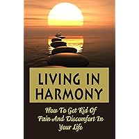 Living In Harmony: How To Get Rid Of Pain And Discomfort In Your Life