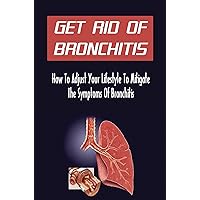 Get Rid Of Bronchitis: How To Adjust Your Lifestyle To Mitigate The Symptoms Of Bronchitis