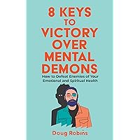 8 Keys to Victory Over Mental Demons: How to Defeat Enemies of Your Emotional and Spiritual Health