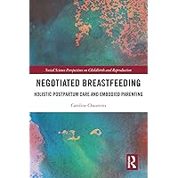 Negotiated Breastfeeding: Holistic Postpartum Care and Embodied Parenting (Social Science Perspectives on Childbirth and Reproduction) Negotiated Breastfeeding: Holistic Postpartum Care and Embodied Parenting (Social Science Perspectives on Childbirth and Reproduction) Kindle Hardcover Paperback