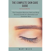 COMPLETE SKIN CARE GUIDE FOR BEGINNERS: The Complete Skincare, Bath and Body Solution Guide for Beginners COMPLETE SKIN CARE GUIDE FOR BEGINNERS: The Complete Skincare, Bath and Body Solution Guide for Beginners Kindle Paperback