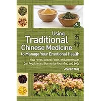 Using Traditional Chinese Medicine to Manage Your Emotional Health: How Herbs, Natural Foods, and Acupressure Can Regulate and Harmonize Your Mind and Body Using Traditional Chinese Medicine to Manage Your Emotional Health: How Herbs, Natural Foods, and Acupressure Can Regulate and Harmonize Your Mind and Body Paperback