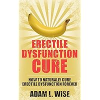 Erectile Dysfunction Cure: How To Naturally Cure Erectile Dysfunction Forever (Erectile Dysfunction, ED, Sexual Dysfunction, Sexual Anxiety, Impotance, Erection, Erectile Strength) Erectile Dysfunction Cure: How To Naturally Cure Erectile Dysfunction Forever (Erectile Dysfunction, ED, Sexual Dysfunction, Sexual Anxiety, Impotance, Erection, Erectile Strength) Kindle Paperback