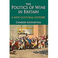 The Politics of Wine in Britain: A New Cultural History The Politics of Wine in Britain: A New Cultural History Paperback Kindle Hardcover