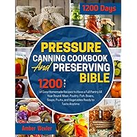 Pressure Canning Cookbook & Preserving Bible: 1200-Day of Easy Homemade Recipes to Have a Full Pantry All Year Round. Meat, Poultry, Fish, Beans, Soups, Fruits, and Vegetables Ready to Taste Anytime Pressure Canning Cookbook & Preserving Bible: 1200-Day of Easy Homemade Recipes to Have a Full Pantry All Year Round. Meat, Poultry, Fish, Beans, Soups, Fruits, and Vegetables Ready to Taste Anytime Paperback Kindle