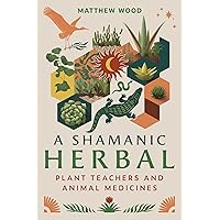A Shamanic Herbal: Plant Teachers and Animal Medicines A Shamanic Herbal: Plant Teachers and Animal Medicines Paperback Kindle