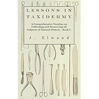 Lessons in Taxidermy - A Comprehensive Treatise on Collecting and Preserving all Subjects of Natural History - Book I.