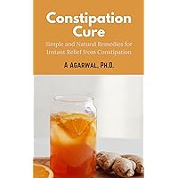 Constipation Cure: Simple and Natural Remedies for Instant Relief from Constipation Constipation Cure: Simple and Natural Remedies for Instant Relief from Constipation Kindle