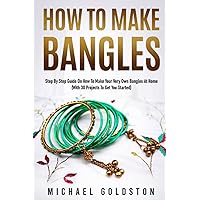 How To Make Bangles: Step By Step Guide on How to Make Your Very Own Bangles at Home (With 30 Projects to Get You Started) How To Make Bangles: Step By Step Guide on How to Make Your Very Own Bangles at Home (With 30 Projects to Get You Started) Paperback Kindle Hardcover