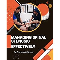 Managing Spinal Stenosis Effectively: The Definitive Guide to Achieving Lasting Relief from Spinal Stenosis Managing Spinal Stenosis Effectively: The Definitive Guide to Achieving Lasting Relief from Spinal Stenosis Kindle Paperback