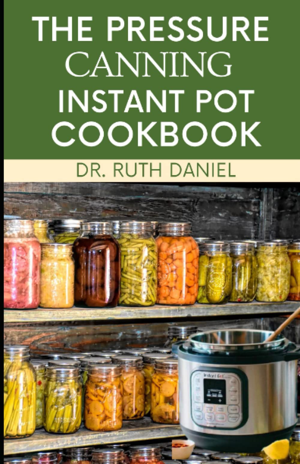 THE PRESSURE CANNING INSTANT POT COOKBOOK: DISCOVER SEVERAL DELICIOUS PRESSURE CANNING RECIPES TO TRY FROM THE COMFORT OF YOUR HOUSE