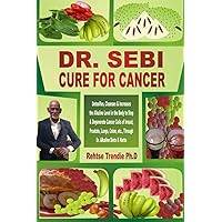 DR. SEBI CURE FOR CANCER: Detoxifies, Cleanses & Increases the Alkaline Level in the Body to Stop & Degenerate Cancer Cells of breast, Prostate, Lungs, Colon, etc., Through Dr. Alkaline Diets & Herbs