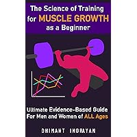The Science of Training for Muscle Growth as a Beginner: The Ultimate Evidence-Based Guide For Men and Women of All Ages The Science of Training for Muscle Growth as a Beginner: The Ultimate Evidence-Based Guide For Men and Women of All Ages Kindle