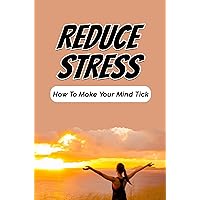 Reduce Stress: How To Make Your Mind Tick