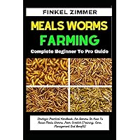 MEALS WORMS FARMING: Complete Beginner To Pro Guide: Strategic Practical Handbook For Owners On How To Raise Meals Worms From Scratch (Training, Care, Management And Benefit) MEALS WORMS FARMING: Complete Beginner To Pro Guide: Strategic Practical Handbook For Owners On How To Raise Meals Worms From Scratch (Training, Care, Management And Benefit) Paperback Kindle
