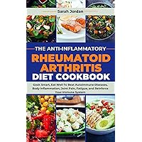 THE ANTI-INFLAMMATORY RHEUMATOID ARTHRITIS DIET COOKBOOK: Cook Smart, Eat Well To Beat Autoimmune Diseases, Body Inflammation, Joint Pain, Fatigue, and Reinforce Your Immune System THE ANTI-INFLAMMATORY RHEUMATOID ARTHRITIS DIET COOKBOOK: Cook Smart, Eat Well To Beat Autoimmune Diseases, Body Inflammation, Joint Pain, Fatigue, and Reinforce Your Immune System Kindle Paperback