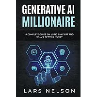 Generative AI Millionaire: A Complete Guide on Using Chat GPT and DALL-E to Make Money (AI for Work and Business)