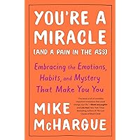 You're a Miracle (and a Pain in the Ass): Embracing the Emotions, Habits, and Mystery That Make You You You're a Miracle (and a Pain in the Ass): Embracing the Emotions, Habits, and Mystery That Make You You Paperback Audible Audiobook Kindle Hardcover