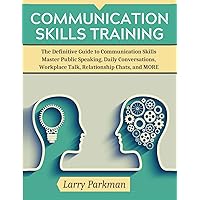 Communication Skills Training: The Definitive Guide to Communication Skills Master Public Speaking, Daily Conversations, Workplace Talk, Relationship Chats, and MORE Communication Skills Training: The Definitive Guide to Communication Skills Master Public Speaking, Daily Conversations, Workplace Talk, Relationship Chats, and MORE Paperback