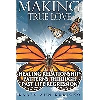 Making True Love: Healing Relationship Patterns Through Past Life Regression