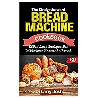 The Straightforward Bread Machine Cookbook: Effortless Recipes for Delicious Homemade Bread The Straightforward Bread Machine Cookbook: Effortless Recipes for Delicious Homemade Bread Kindle Paperback