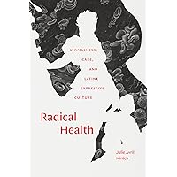 Radical Health: Unwellness, Care, and Latinx Expressive Culture Radical Health: Unwellness, Care, and Latinx Expressive Culture Paperback Kindle Hardcover