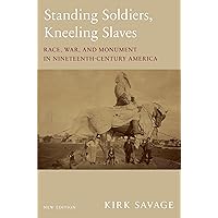 Standing Soldiers, Kneeling Slaves: Race, War, and Monument in Nineteenth-Century America, New Edition Standing Soldiers, Kneeling Slaves: Race, War, and Monument in Nineteenth-Century America, New Edition Paperback Kindle Hardcover