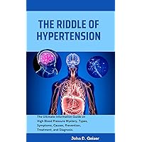 THE RIDDLE OF HYPERTENSION: The Ultimate Information Guide on High Blood Pressure Mystery, Types, Symptoms, Causes, Prevention, Treatment, and Diagnosis. (The mystery of silent killers) THE RIDDLE OF HYPERTENSION: The Ultimate Information Guide on High Blood Pressure Mystery, Types, Symptoms, Causes, Prevention, Treatment, and Diagnosis. (The mystery of silent killers) Kindle Paperback