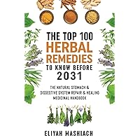 The Top 100 Herbal Remedies to Know Before 2031: The Natural Stomach & Digestive System Repair & Healing Medicinal Handbook The Top 100 Herbal Remedies to Know Before 2031: The Natural Stomach & Digestive System Repair & Healing Medicinal Handbook Paperback Kindle
