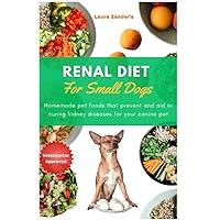Renal diet For Small Dogs: Homemade pet foods that prevent and aid in curing kidney diseases for your canine pet Renal diet For Small Dogs: Homemade pet foods that prevent and aid in curing kidney diseases for your canine pet Paperback Kindle