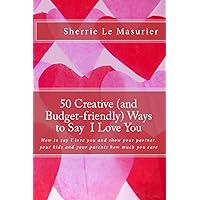 50 Creative Ways to Say I Love You: How to say I love you and show your partner, your kids and your parents how much you care (A 50 Ways Book Book 1) 50 Creative Ways to Say I Love You: How to say I love you and show your partner, your kids and your parents how much you care (A 50 Ways Book Book 1) Kindle Paperback