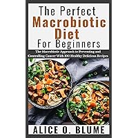 The Perfect Macrobiotic Diet For Beginners: The Macrobiotic Approach to Preventing and Controlling Cancer with 100 Healthy Delicious Recipes The Perfect Macrobiotic Diet For Beginners: The Macrobiotic Approach to Preventing and Controlling Cancer with 100 Healthy Delicious Recipes Kindle Paperback