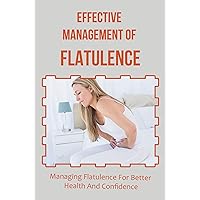 Effective Management Of Flatulence: Managing Flatulence For Better Health And Confidence
