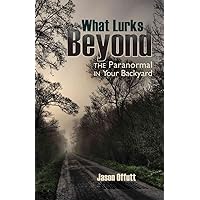 What Lurks Beyond: The Paranormal in Your Backyard What Lurks Beyond: The Paranormal in Your Backyard Paperback