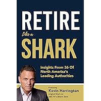 Retire Like a Shark: Insights From Some Of North America's Leading Authorities Retire Like a Shark: Insights From Some Of North America's Leading Authorities Kindle
