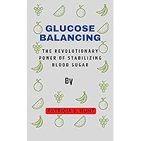 GLUCOSE BALANCING: The Revolutionary Power of Stabilizing Blood Sugar GLUCOSE BALANCING: The Revolutionary Power of Stabilizing Blood Sugar Kindle Paperback